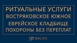 ПОХОРОНЫ НА ВОСТРЯКОВСКОМ ЮЖНОМ ЕВРЕЙСКОЕ КЛАДБИЩЕ В МОСКВЕ – РИТУАЛЬНЫЕ УСЛУГИ МОСКВА