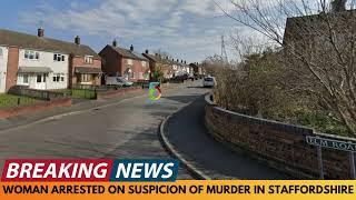 BREAKING NEWS: WOMAN ARRESTED ON SUSPICION OF MURDER IN STAFFORDSHIRE