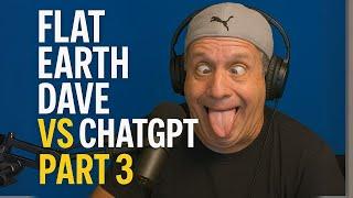 Flat Earth Dave Vs ChatGPT! Part 3