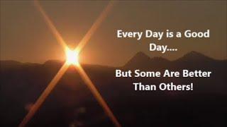 Every Day is a Good Day....But Some Are Better Than Others!