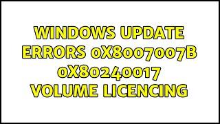 Windows update errors 0x8007007b 0x80240017 volume licencing