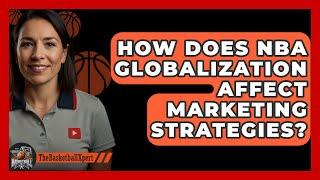 How Does NBA Globalization Affect Marketing Strategies? - The Basketball Xpert