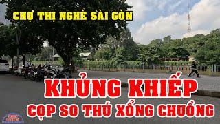 KHỦNG KHIẾP NGHE TIN CỌP XỔNG CHUỒNG - CHỢ THỊ NGHÈ SÀI GÒN NÀY NAY