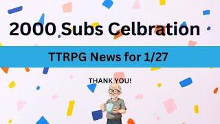 TTRPG news for 1/27. 2000 sub special.