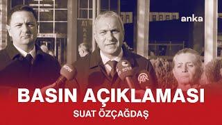 SUAT ÖZÇAĞDAŞ BASIN AÇIKLAMASI 18/11/2024