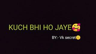 KUCH BHI HO JAYE/BY:- VKsceret