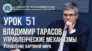 Уроки Владимира Тарасова. Урок 51. Управленческие механизмы. Управление картиной мира