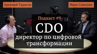 CDO Директор по цифровой трансформации | Арсений Тарасов, Иван Самолов | Подкаст #9