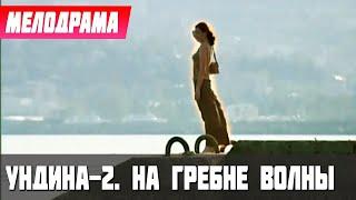 ШИКАРНЕЙШИЙ СЕРИАЛ О ЛЮБВИ! - Ундина-2. На гребне волны, 25 серия - Русские мелодрамы новинки