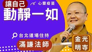 動靜一如，滿謙法師開示，你是否經常感到焦慮不安，忙碌生活讓你喘不過氣？禪定能幫助找到內心的平靜，減少壓力，禪修有甚麼好處?佛光山台北道場住持滿謙法師，國際佛光會秘書長覺培法師，佛光山金光明寺。字幕凱綸