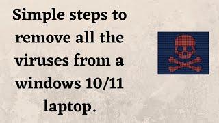 Simple steps to remove all the viruses from a windows 10/11 laptop.