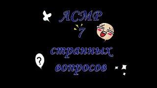 АСМР ТЭГ 7 СТРАННЫХ ВОПРОСОВ/ ASMR TAG 7 STRANGE QUESTIONS