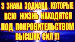 3 ЗНАКА ЗОДИАКА, КОТОРЫЕ НАХОДЯТСЯ ПОД ПОКРОВИТЕЛЬСТВОМ ВЫСШИХ СИЛ!!!