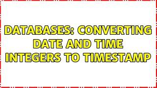 Databases: Converting DATE and TIME integers to timestamp