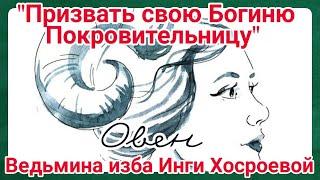 "ПРИЗВАТЬ СВОЮ БОГИНЮ ПОКРОВИТЕЛЬНИЦУ. ОВЕН" ДЛЯ ВСЕХ. ВЕДЬМИНА ИЗБА. ИНГА ХОСРОЕВА.