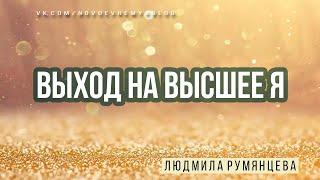 Медитация Людмилы Румянцевой «Выход на высшее Я»