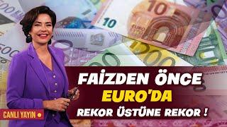 FAİZDEN ÖNCE EURO'DA REKOR ÜSTÜNE REKOR !