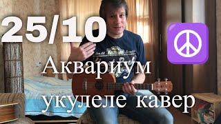 Антон Мизонов - 25 к 10 (Аквариум укулеле кавер)