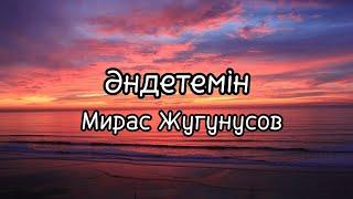 Мирас Жугунусов - Әндетемін (мәтін | текст)