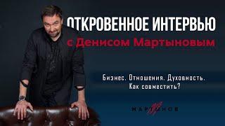 Денис Мартынов / Откровенное интервью / Бизнес. Отношения. Духовность. Как совместить?