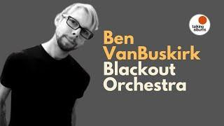 talking albums : Ben VanBuskirk of Blackout Orchestra