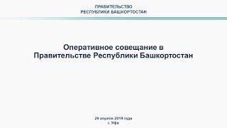 Оперативное совещание в Правительстве Республики Башкортостан: прямая трансляция 29 апреля 2019 года