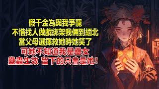 假千金為與我爭寵，不惜找人做戲綁架我倆到緬北，當父母選擇救她時，她笑了，可她不知道我是蠱女，蠱蟲生效，留下的只會是她！