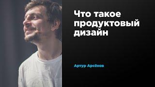 Что такое продуктовый дизайн | Артур Арсёнов | Prosmotr