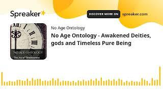 No Age Ontology - Awakened Deities, gods and Timeless Pure Being