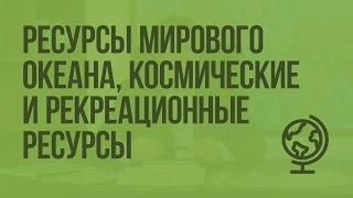 Ресурсы Мирового океана, космические и рекреационные ресурсы. Видеоурок по географии 10 класс