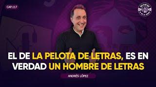 SER O NO SER #117. ANDRÉS LÓPEZ - EL DE LA PELOTA DE LETRAS, ES EN VERDAD UN HOMBRE DE LETRAS.