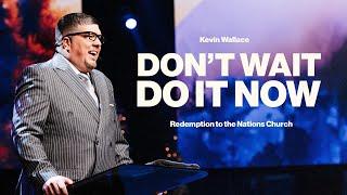 Don't Wait. Do It Now | Kevin Wallace Ministries