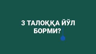 УЧ ТАЛОҚҚА ЙЎЛ БОРМИ?