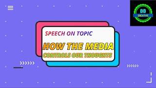 SPEECH ON HOW THE MEDIA CONTROLS OUR THOUGHTS || BB Creative