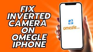 How To Fix Inverted Camera On Omegle iPhone