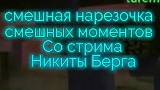 Смешная нарезка смешных моментов со стрима Никиты Берга.