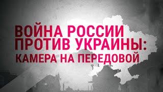 Камера на передовой | Война России против Украины