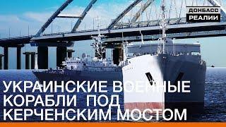 Украинские военные корабли под Керченским мостом | Донбасc Реалии