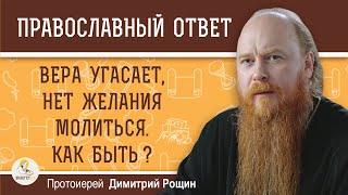 ВЕРА УГАСАЕТ. НЕТ ЖЕЛАНИЯ МОЛИТЬСЯ. Как преодолеть этот кризис?  Протоиерей Димитрий Рощин