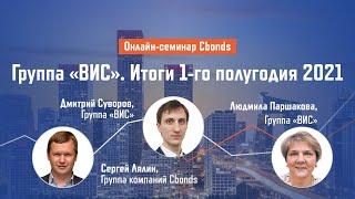 Группа ВИС. Итоги 1-го полугодия 2021 | Онлайн-семинар Cbonds