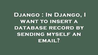 Django : In Django, I want to insert a database record by sending myself an email?