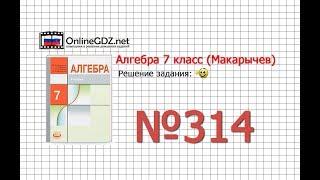 Задание № 314 - Алгебра 7 класс (Макарычев)