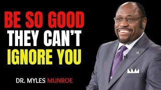 " BE SO GOOD THEY CAN'T IGNORE YOU" - DR.MYLES MUNROE BEST MOTIVATIONAL SPEECH !!