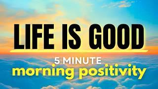 Life is Good! 5 Minutes of Morning Positivity 