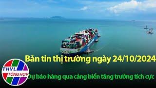 Bản tin thị trường (24/10/2024): Dự báo hàng qua cảng biển tăng trưởng tích cực