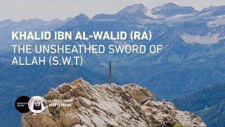 Khalid ibn Al-Walid (RA) - The Unsheathed Sword of Allah (SWT)