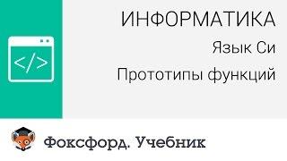 Информатика. Язык Си: Прототипы функций.  Центр онлайн-обучения «Фоксфорд»