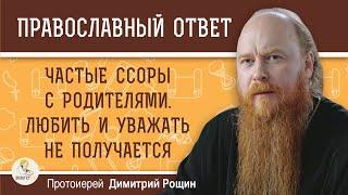 ЧАСТЫЕ ССОРЫ С РОДИТЕЛЯМИ. ЛЮБИТЬ И УВАЖАТЬ НЕ ПОЛУЧАЕТСЯ.  КАК БЫТЬ ?  Протоиерей Дмитрий Рощин