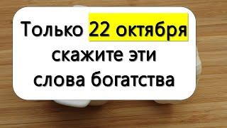 22 октября скажите эти слова богатства. День слова особенный и  магический день