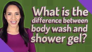 What is the difference between body wash and shower gel?